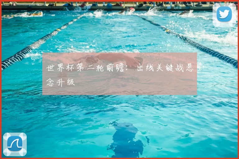 世界杯第二轮前瞻：出线关键战悬念升级